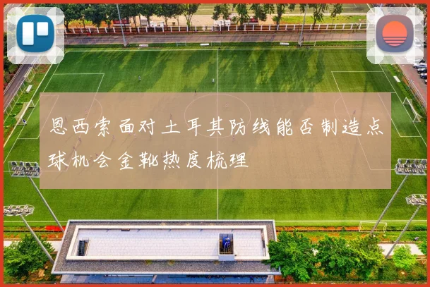 恩西索面对土耳其防线能否制造点球机会金靴热度梳理