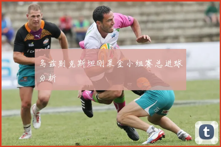 乌兹别克斯坦刚果金小组赛总进球分析