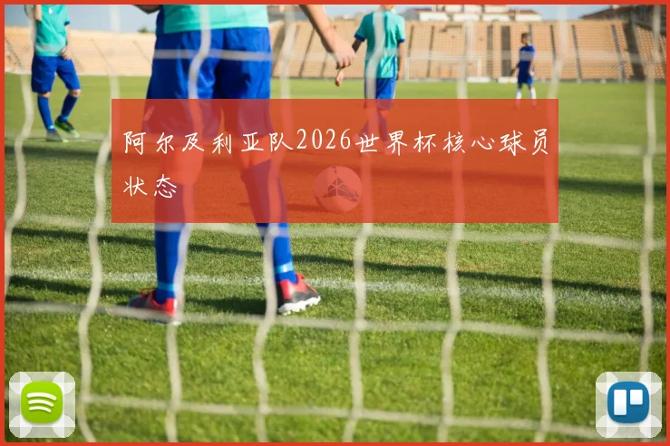 阿尔及利亚队2026世界杯核心球员状态