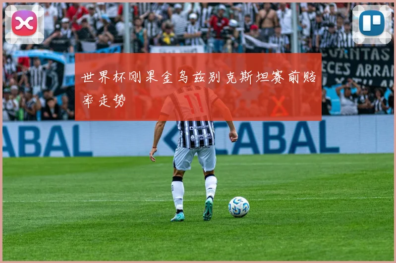 世界杯刚果金乌兹别克斯坦赛前赔率走势