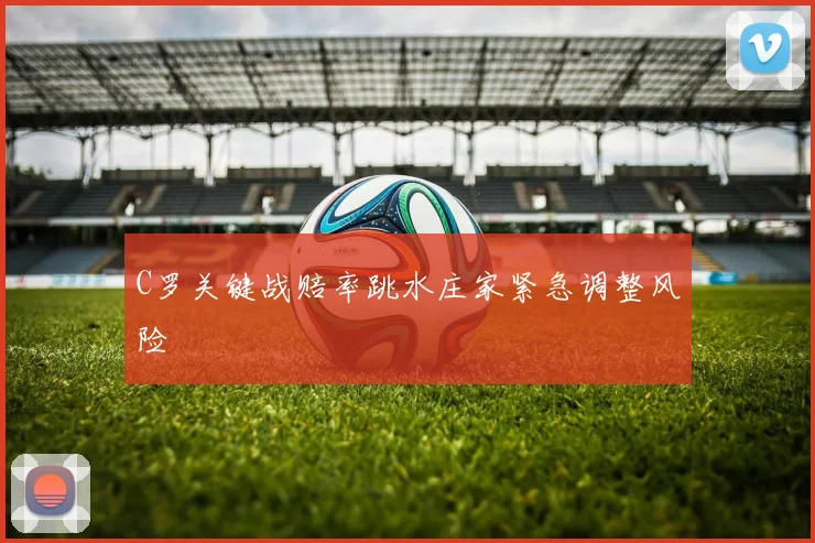 C罗关键战赔率跳水庄家紧急调整风险