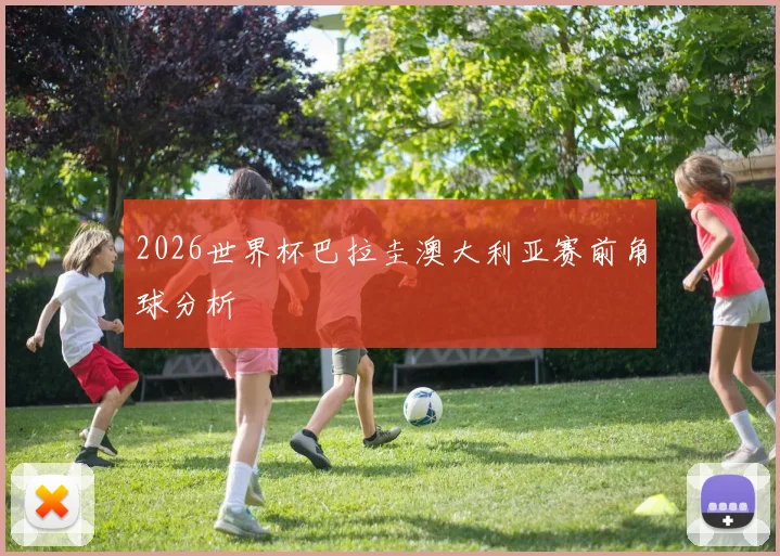 2026世界杯巴拉圭澳大利亚赛前角球分析