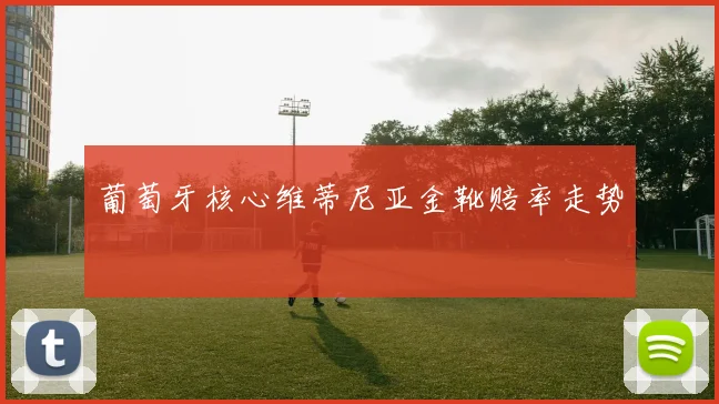 葡萄牙核心维蒂尼亚金靴赔率走势