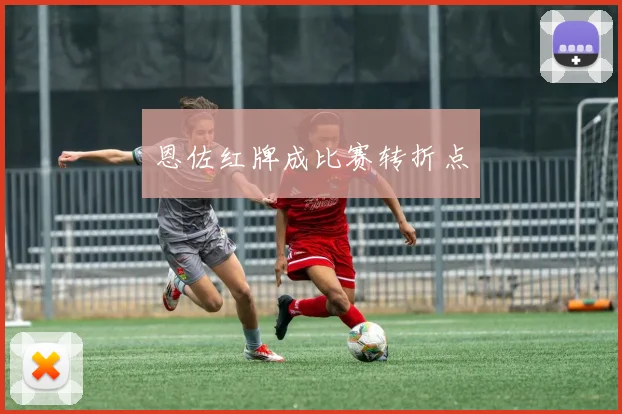 恩佐红牌成比赛转折点