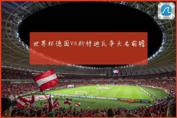 世界杯德国vs科特迪瓦争头名前瞻