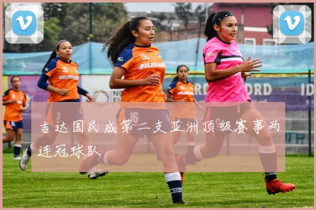吉达国民成第二支亚洲顶级赛事两连冠球队