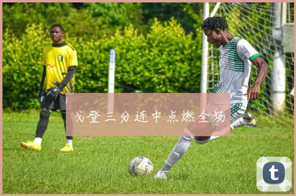 戈登三分连中点燃全场